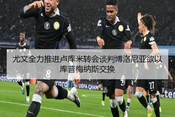 尤文全力推进卢库米转会谈判博洛尼亚欲以库普梅纳斯交换 | ACMilanSports