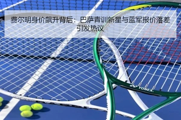 费尔明身价飙升背后：巴萨青训新星与蓝军报价落差引发热议 | ACMilanSports